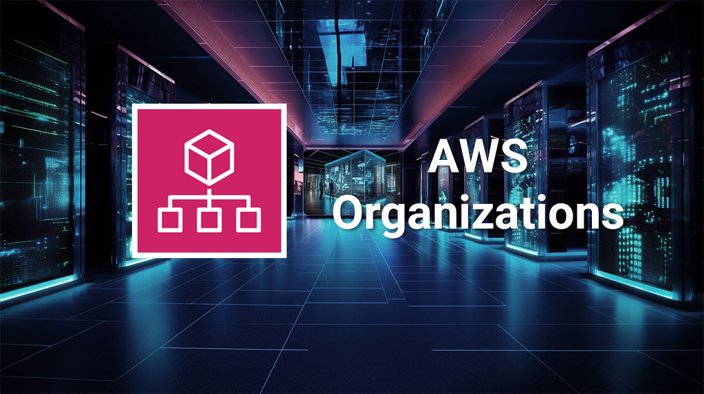 AWS Oraganizationsの7つのメリットとは？必要性についても解説