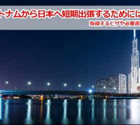 ベトナムから日本へ短期出張するためには？取得するビザや必要書類を解説