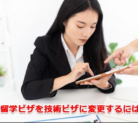 留学ビザを技術ビザに変更するには？要件や必要書類を解説