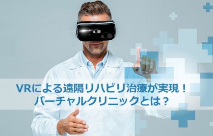 VRによる遠隔リハビリ治療が実現！バーチャルクリニックとは？