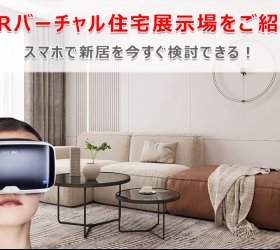 スマホで新居を今すぐ検討できる！VRバーチャル住宅展示場をご紹介