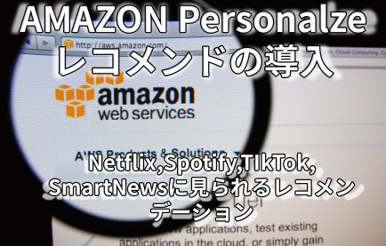 Amazon Personalizeで変わる未来：あなたのビジネスに最適なレコメンデーションシステムの構築
