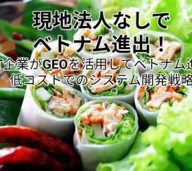 【2024年最新】現地法人は不要!IT企業がGEOを活用してベトナム進出:低コストでのシステム開発戦略