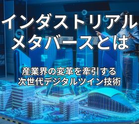 インダストリアルメタバースとは:産業界の変革を牽引する次世代デジタルツイン技術