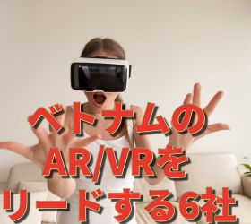 ベトナムで評価の高いXR(AR、VR、MR)開発会社６選