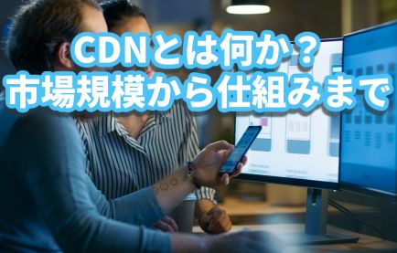 CDNとは何か？市場規模から仕組みまで徹底解説！