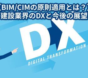【BIM/CIMの原則適用とは？】​建設業界のDXと今後の展望