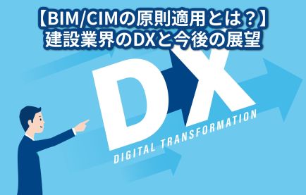 【BIM/CIMの原則適用とは?】建設業界のDXと今後の展望