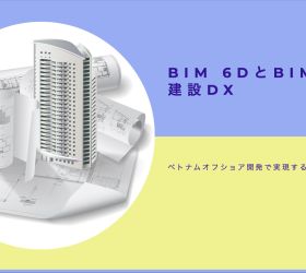 BIM 6DとBIM7D建設DX: ベトナムオフショア開発で実現する次世代の建設管理