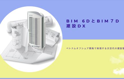 BIM 6DとBIM7D建設DX: ベトナムオフショア開発で実現する次世代の建設管理