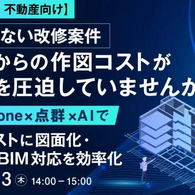【4月23日ウェビナー】図面がない改修案件、ゼロからの作図コストが利益を圧迫していませんか？